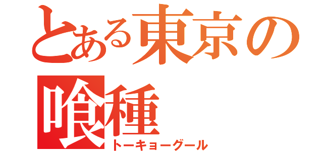 とある東京の喰種（トーキョーグール）