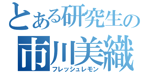 とある研究生の市川美織（フレッシュレモン）