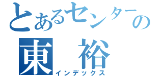 とあるセンターの東　裕（インデックス）