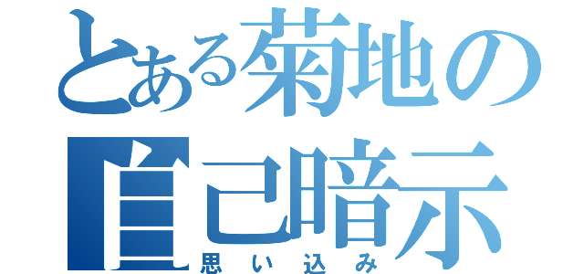 とある菊地の自己暗示（思い込み）