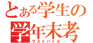 とある学生の学年末考査（ラストバトル）