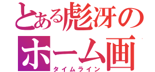 とある彪冴のホーム画（タイムライン）