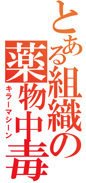 とある組織の薬物中毒（キラーマシーン）