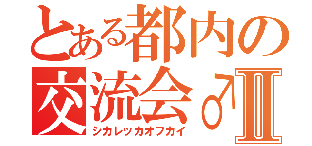 とある都内の交流会♂Ⅱ（シカレッカオフカイ）