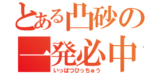 とある凸砂の一発必中（いっぱつひっちゅう）