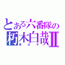 とある六番隊の朽木白哉Ⅱ（貴 公 子）