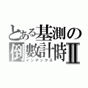 とある基測の倒數計時Ⅱ（インデックス）