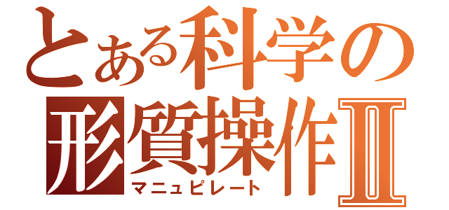 とある科学の形質操作Ⅱ（マニュピレート）