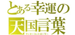 とある幸運の天国言葉（ラッキーコントローラー）