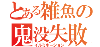 とある雑魚の鬼没失敗（イルミネーション）