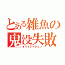 とある雑魚の鬼没失敗（イルミネーション）