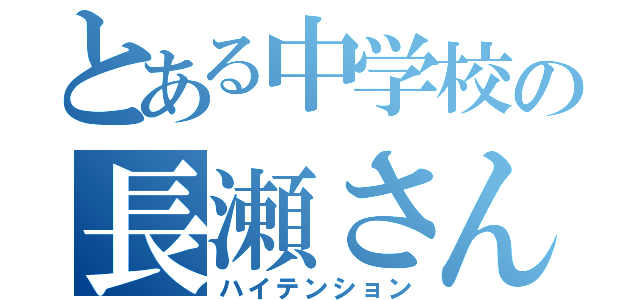 とある中学校の長瀬さん（ハイテンション）