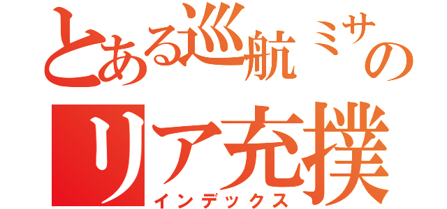 とある巡航ミサイルのリア充撲滅計画（インデックス）