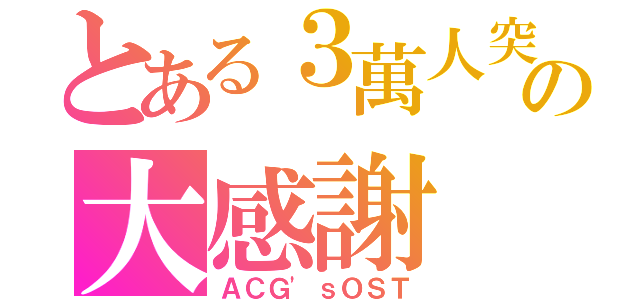 とある３萬人突破の大感謝（ＡＣＧ\'ｓＯＳＴ）