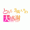 とある３萬人突破の大感謝（ＡＣＧ\'ｓＯＳＴ）