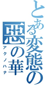 とある変態の惡の華（アクノハナ）