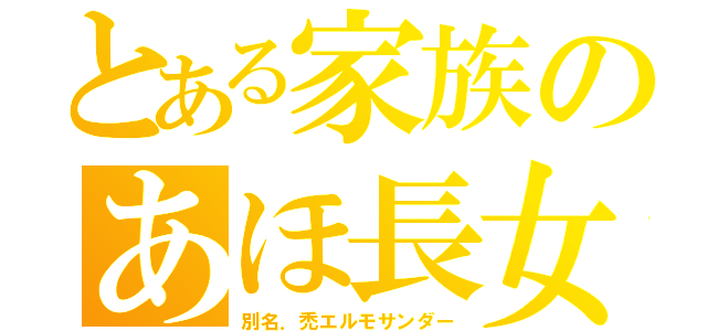 とある家族のあほ長女（別名．禿エルモサンダー）