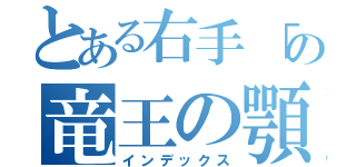 とある右手「の竜王の顎（インデックス）