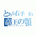 とある右手「の竜王の顎（インデックス）