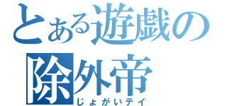 とある遊戯の除外帝（じょがいテイ）