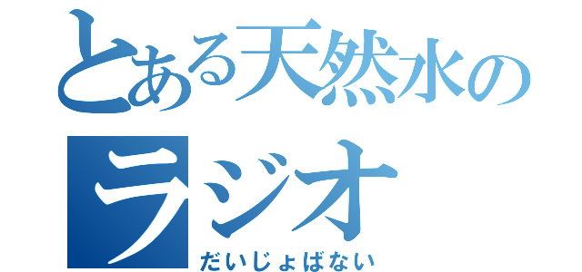 とある天然水のラジオ（だいじょばない）