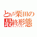 とある栗田の最終形態（グレンラガン）