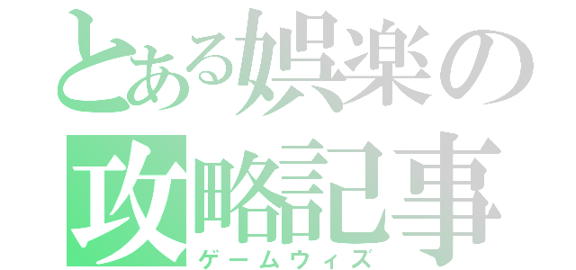 とある娯楽の攻略記事（ゲームウィズ）