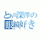 とある深澤の眼鏡好き（ロマン）