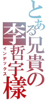 とある兄貴の李哲宇樣（インデックス）