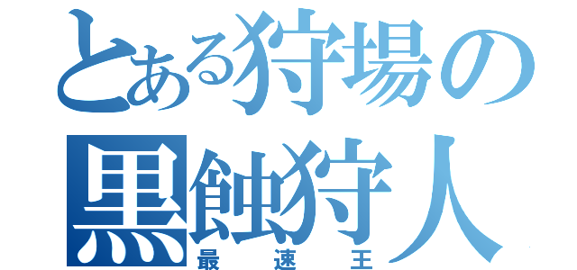 とある狩場の黒蝕狩人（最速王）