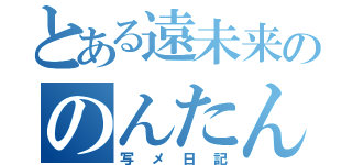 とある遠未来ののんたん（写メ日記）