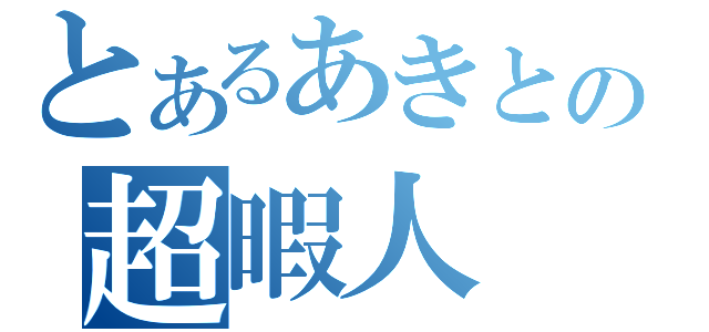 とあるあきとの超暇人（）