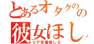 とあるオタクのの彼女ほしさ（リア充爆発しろ）