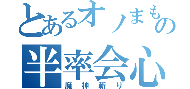 とあるオノまもの半率会心（魔神斬り）