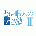 とある暇人のテス勉Ⅱ（たまーに見ます！）