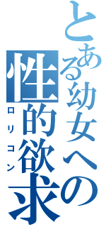 とある幼女への性的欲求（ロリコン）