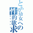 とある幼女への性的欲求（ロリコン）