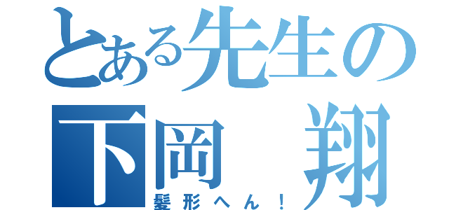 とある先生の下岡 翔（髪形へん！）