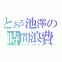 とある池澤の時間浪費（スペンディングタイム）