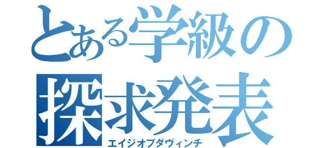 とある学級の探求発表（エイジオブダヴィンチ）