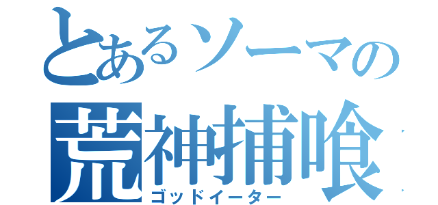 とあるソーマの荒神捕喰（ゴッドイーター）