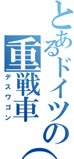 とあるドイツの重戦車（笑）（デスワゴン）