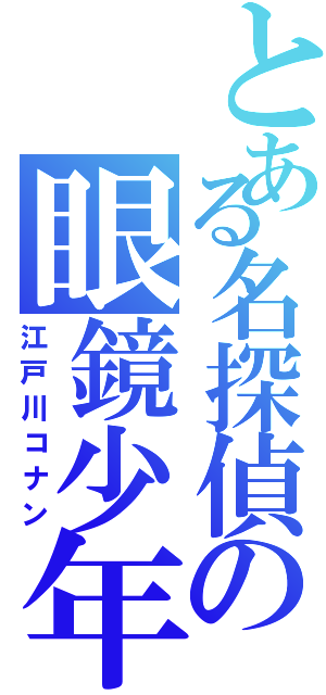 とある名探偵の眼鏡少年（江戸川コナン）