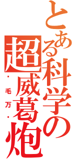 とある科学の超威葛炮（烂毛万岁）