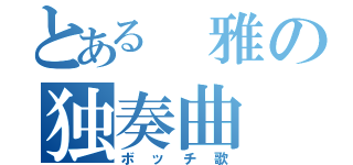 とある 雅の独奏曲（ボッチ歌）