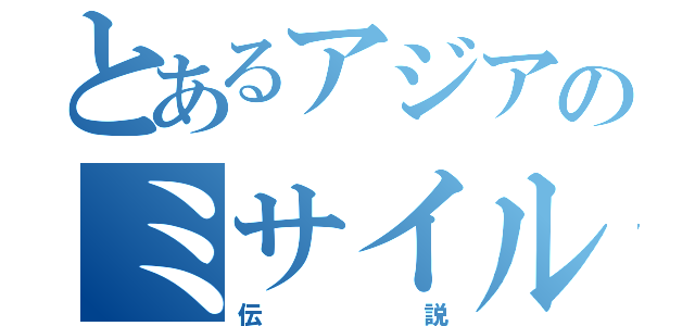 とあるアジアのミサイル（伝　　　　　　　説）