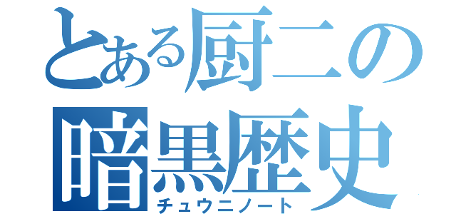 とある厨二の暗黒歴史（チュウニノート）