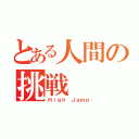 とある人間の挑戦（Ｈｉｇｈ Ｊａｍｐ）