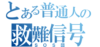 とある普通人の救難信号（ＳＯＳ団）