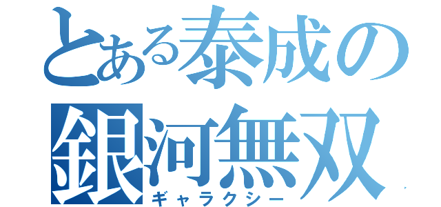 とある泰成の銀河無双（ギャラクシー）